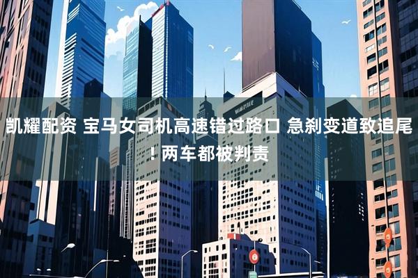 凯耀配资 宝马女司机高速错过路口 急刹变道致追尾! 两车都被判责