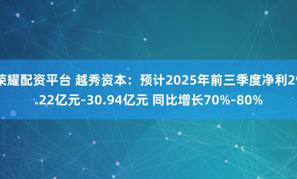 荣耀配资平台 越秀资本：预计2025年前三季度净利29.22亿元-30.94亿元 同比增长70%-80%