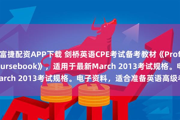 富捷配资APP下载 剑桥英语CPE考试备考教材《Proficiency Expert Coursebook》，适用于最新March 2013考试规格。电子资料，适合准备英语高级考试的同学。