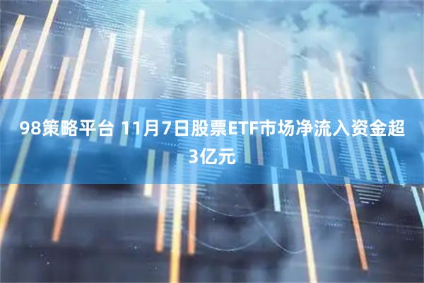 98策略平台 11月7日股票ETF市场净流入资金超3亿元