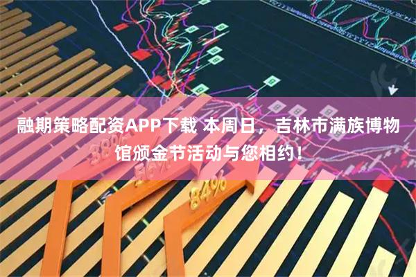 融期策略配资APP下载 本周日，吉林市满族博物馆颁金节活动与您相约！
