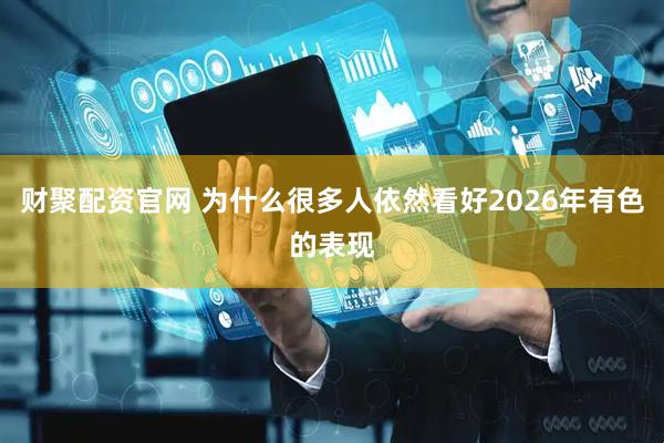 财聚配资官网 为什么很多人依然看好2026年有色的表现