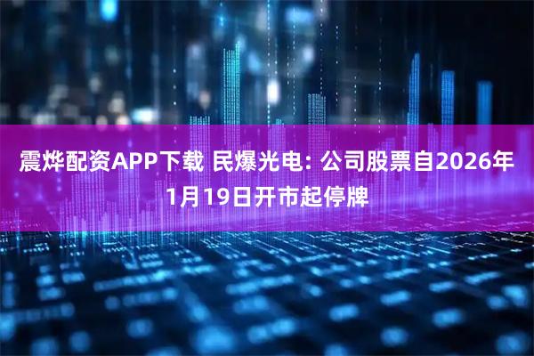 震烨配资APP下载 民爆光电: 公司股票自2026年1月19日开市起停牌