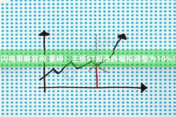 闪电策略官网 重磅！主板ST股涨跌幅拟调整为10%！