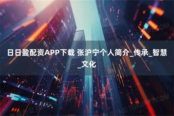 日日盈配资APP下载 张沪宁个人简介_传承_智慧_文化