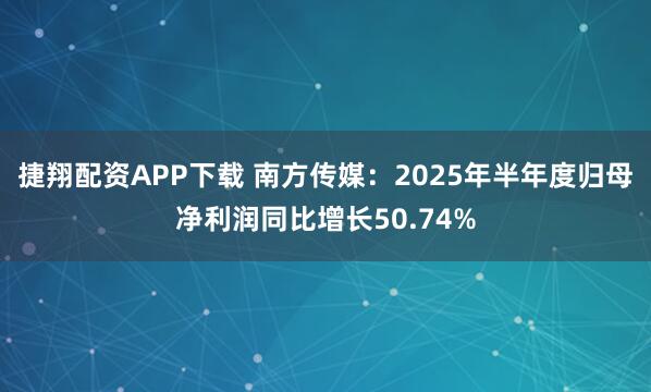 捷翔配资APP下载 南方传媒:2025年半年度归母净利润同比增长50.74%