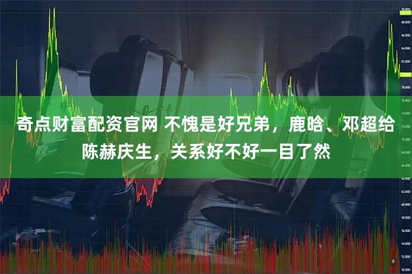 奇点财富配资官网 不愧是好兄弟,鹿晗、邓超给陈赫庆生,关系好不好一目了然