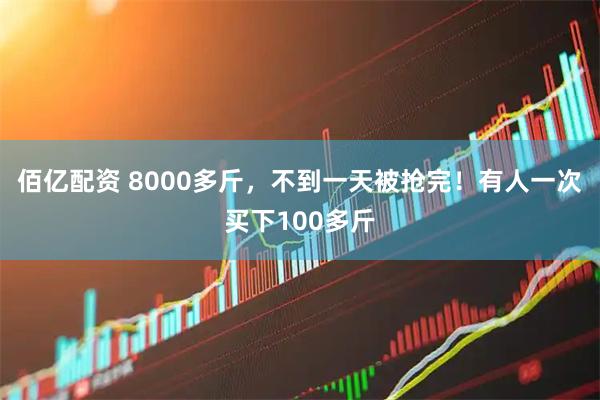 佰亿配资 8000多斤，不到一天被抢完！有人一次买下100多斤